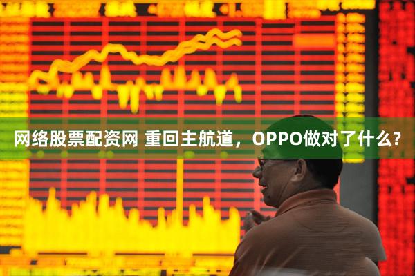 网络股票配资网 重回主航道，OPPO做对了什么?