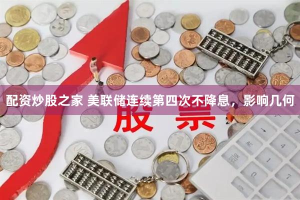 配资炒股之家 美联储连续第四次不降息，影响几何