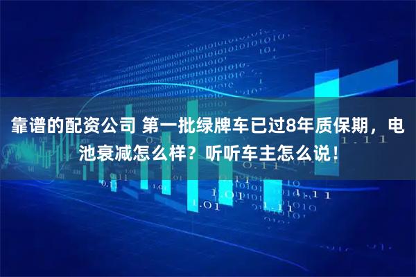 靠谱的配资公司 第一批绿牌车已过8年质保期，电池衰减怎么样？听听车主怎么说！